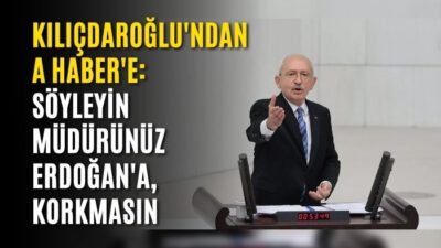 Kılıçdaroğlu’ndan A Haber’e: Söyleyin müdürünüz Erdoğan’a, korkmasın