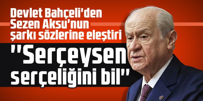 Bahçeli’den Sezen Aksu açıklaması: Serçeysen serçeliğini bil