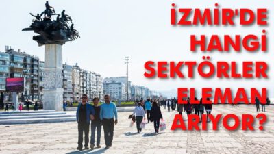 İzmir’de en çok bu sektörler eleman arıyor