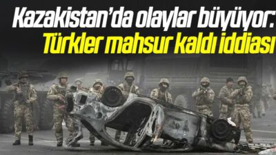 Kazakistan’da olaylar büyüyor: Türkler mahsur kaldı