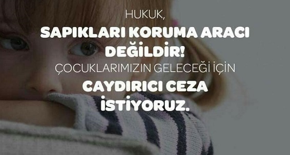 “HUKUK, SAPIKLARI KORUMA ARACI DEĞİLDİR!” ÇOCUKLARIMIZIN GELECEĞİ İÇİN CAYDIRICI CEZA İSTİYORUZ.