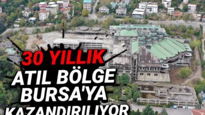 30 yıllık atıl bölge Bursa’ya kazandırılıyor