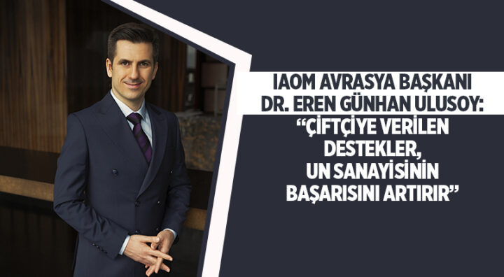 IAOM AVRASYA BAŞKANI DR. EREN GÜNHAN ULUSOY:  “ÇİFTÇİYE VERİLEN DESTEKLER, UN SANAYİSİNİN BAŞARISINI ARTIRIR”