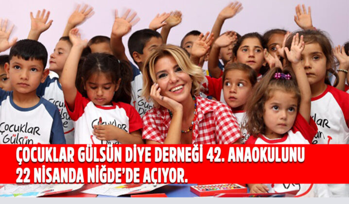 ÇOCUKLAR GÜLSÜN DİYE DERNEĞİ 42. ANAOKULUNU 22 NİSANDA NİĞDE’DE AÇIYOR.   YENİ ANAOKULUNUN AÇILIŞI ÇOCUKLARA BAYRAM HEDİYESİ OLACAK.