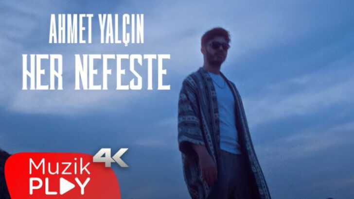 Ahmet Yalçın’dan Yeni Single Geldi! “Her Nefeste” Tüm Dijital Müzik Platformlarında