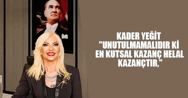 Kader Yeğit “Unutulmamalıdır ki En Kutsal Kazanç Helal Kazançtır,”