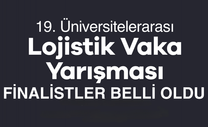 19. Üniversitelerarası Lojistik Vaka Yarışması finalistleri belli oldu