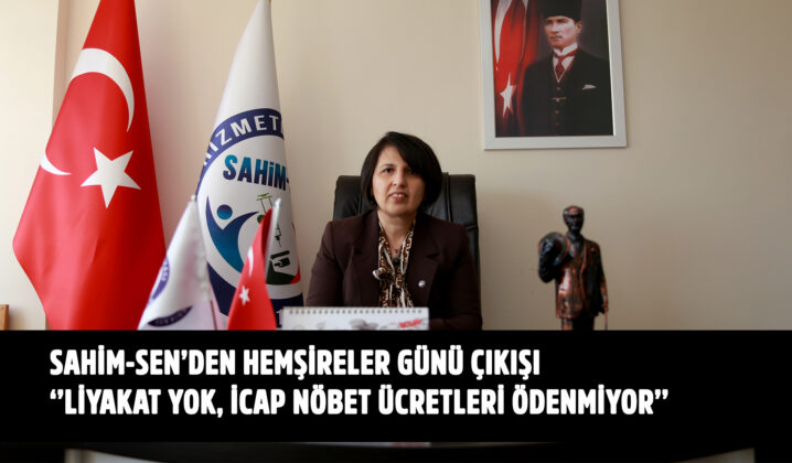 SAHİM-SEN’DEN HEMŞİRELER GÜNÜ ÇIKIŞI:  ‘’LİYAKAT YOK, İCAP NÖBET ÜCRETLERİ ÖDENMİYOR’’