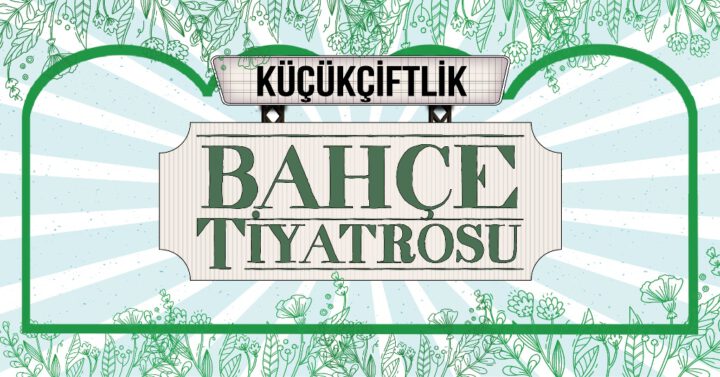 KÜÇÜKÇİFTLİK BAHÇE TİYATROSU’NDA ÜÇÜNCÜ SEZON HEYECANI!  PERDELER 22 HAZİRAN’DA AÇILIYOR!