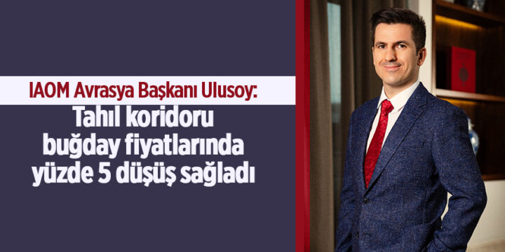 IAOM AVRASYA BAŞKANI DR. EREN GÜNHAN ULUSOY: “TAHIL KORİDORU BUĞDAY FİYATLARINDA YÜZDE 5 DÜŞÜŞ SAĞLADI”