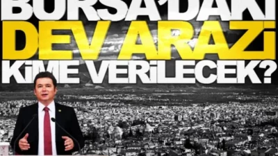 BURSA’DAKİ DEV ARAZİ KİME VERİLECEK?