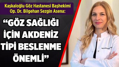 Kaşkaloğlu Göz Hastanesi Başhekimi Op. Dr. Bilgehan Sezgin Asena: “GÖZ SAĞLIĞI İÇİN AKDENİZ TİPİ BESLENME ÖNEMLİ”