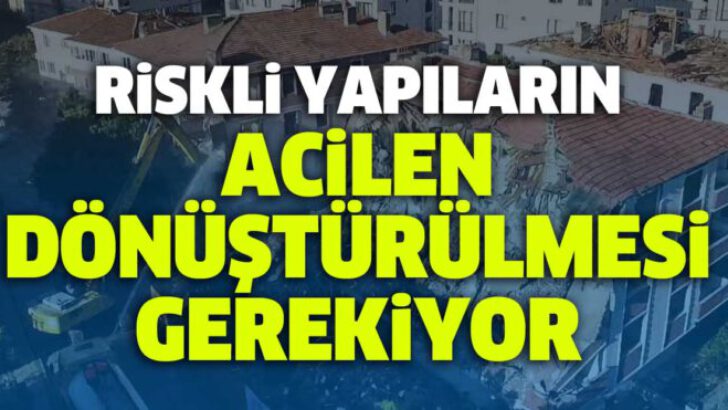 Riskli yapıların acilen dönüştürülmesi gerekiyor