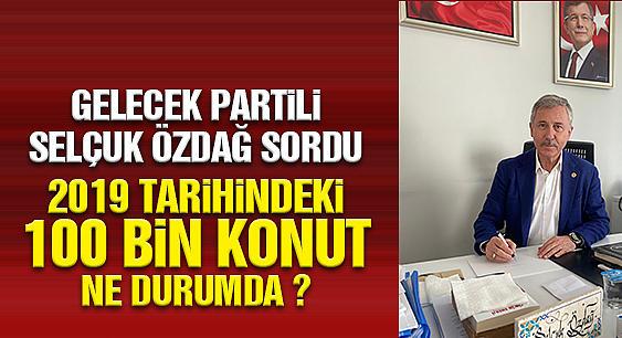 SELÇUK ÖZDAĞ 4982 SAYILI BİLGİ EDİNME HAKKI KANUNU ÇERÇEVESİNDE SORDU: 2019 TOKİ PROJESİ NE DURUMDA?