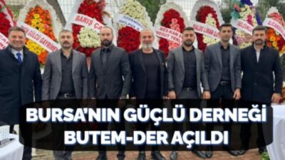 BURSA’NIN GÜÇLÜ DERNEĞİ BUTEM-DER AÇILDI