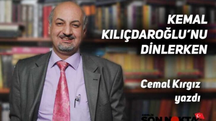 Cemal Kırgız yazdı “KEMAL KILIÇDAROĞLU’NU DİNLERKEN…”