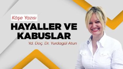 Yrd. Doç. Dr. Yurdagül ATUN yazdı; Hayaller ve Kabuslar