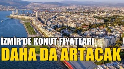İzmir’de Konut Talebi Artıyor; Fiyatlar Yükselmeye Devam Ediyor