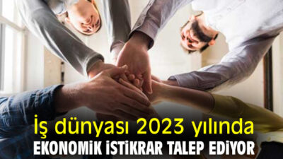 İş Dünyası 2023’te Ekonomik İstikrar Bekliyor