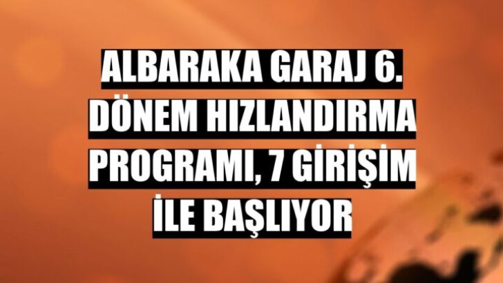 ALBARAKA GARAJ 6. DÖNEM HIZLANDIRMA PROGRAMI YEDİ GİRİŞİM İLE BAŞLIYOR