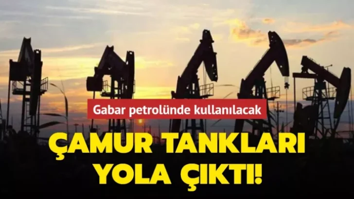 Gabar petrolünde kullanılacak çamur tankları, Ankara’dan gönderildi!