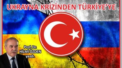 Prof. Dr. Hilmi Özden yazdı; UKRAYNA KRİZİNDEN TÜRKİYE’YE