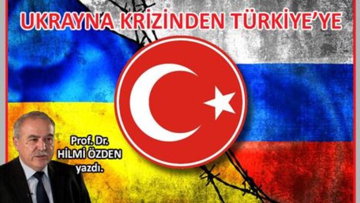 Prof. Dr. Hilmi Özden yazdı; UKRAYNA KRİZİNDEN TÜRKİYE’YE