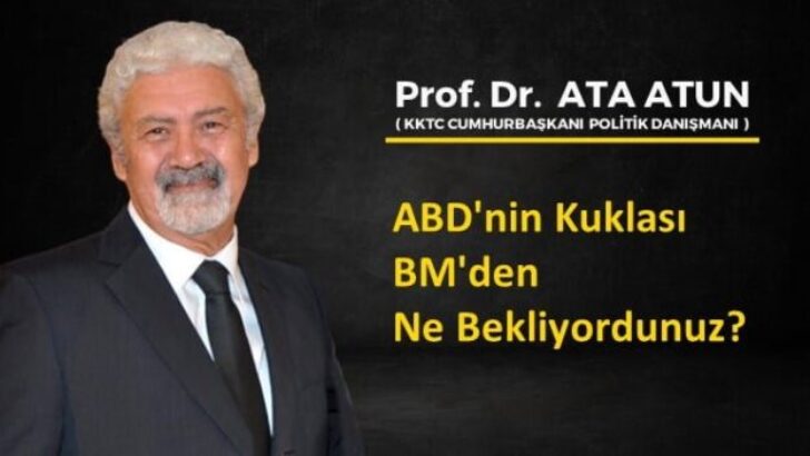 Prof. Dr. Ata Atun yazdı; ABD’nin Kuklası BM’den Ne Bekliyordunuz?