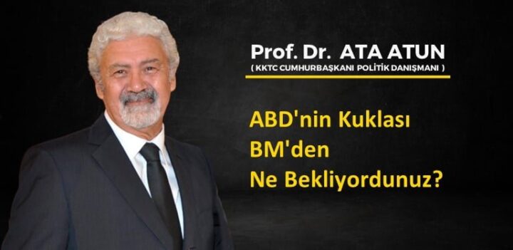 Prof. Dr. Ata Atun yazdı; ABD’nin Kuklası BM’den Ne Bekliyordunuz?