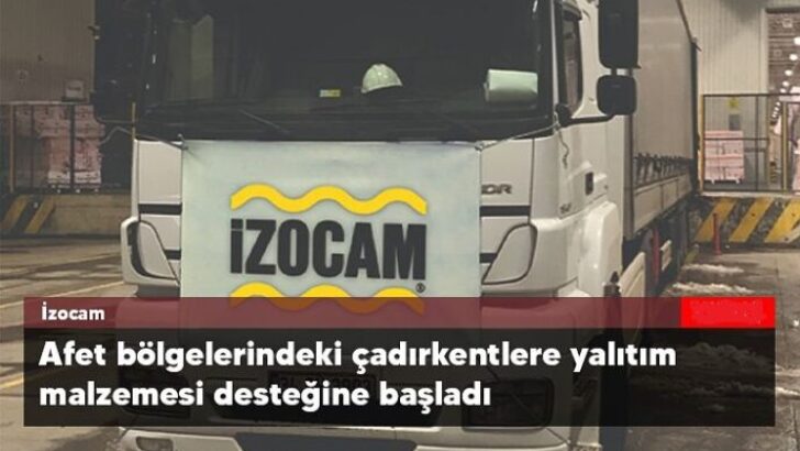 İzocam, afet bölgesinde çadırkentlere yalıtım malzemesi desteğine başladı