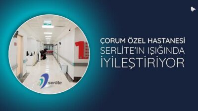 Çorum Özel Hastanesi Serlite’ın Işığında İyileştiriyor