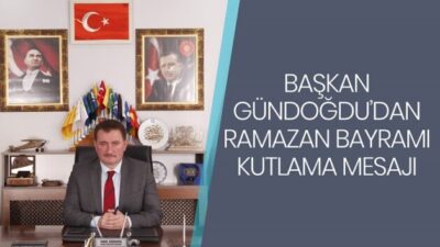 BAŞKAN GÜNDOĞDU’DAN RAMAZAN BAYRAMI MESAJI