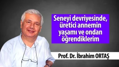 Prof Dr. İbrahim Ortaş yazdı Üretici Annemin Yaşamı ve Ondan Öğrendiklerim