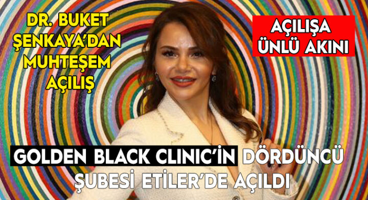 DR. BUKET ŞENKAYA’DAN MUHTEŞEM AÇILIŞ    GOLDEN BLACK CLINIC’İN DÖRDÜNCÜ ŞUBESİ ETİLER’DE AÇTI     AÇILIŞA ÜNLÜ AKINI