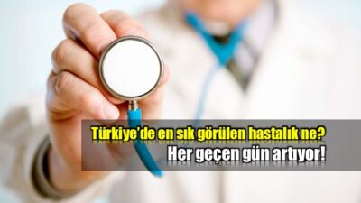 Türkiye’de en yaygın görülen hastalık belli oldu