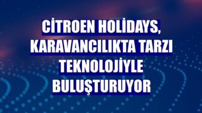 Citroën Holidays, Karavancılıkta Tarzı Teknolojiyle Buluşturuyor!