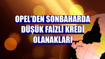 Opel’den Sonbaharda Düşük Faizli Kredi Olanakları!