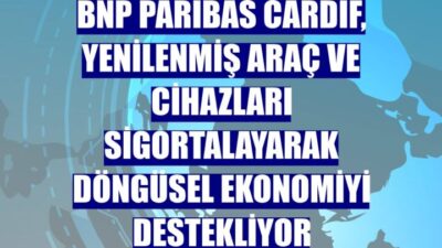 BNP Paribas Cardif, yenilenmiş araçları ve cihazları sigortalayarak döngüsel ekonomiyi destekliyor