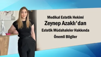 Medikal Estetik Hekimi Zeynep Azaklı’dan Estetik Müdahaleler Hakkında Önemli Bilgiler