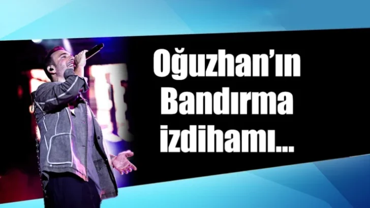 Oğuzhan’ın Bandırma izdihamı…