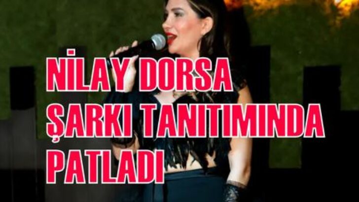 NİLAY DORSA ŞARKI TANITIMINDA PATLADI
