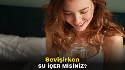 Sevişirken su içer misiniz?