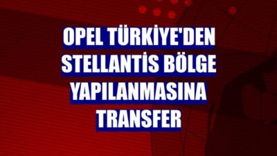 Opel Türkiye’den Stellantis Bölge Yapılanmasına Transfer!