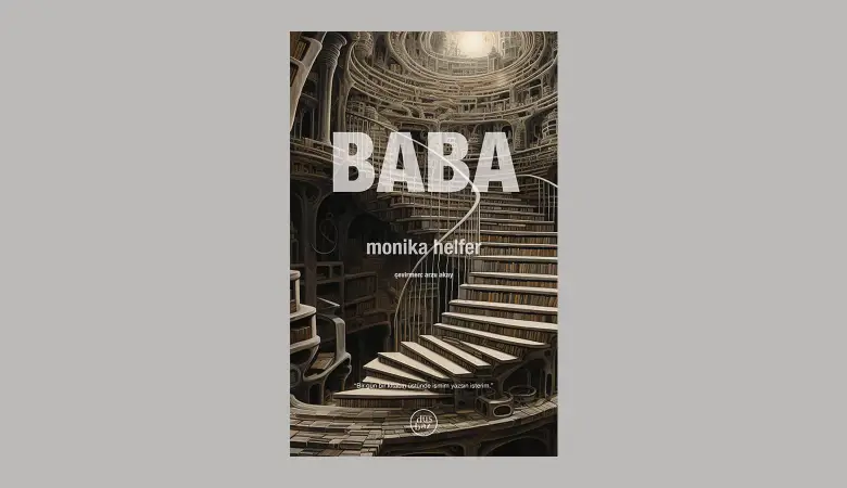 MONIKA HELFER, BÜYÜLEYİCİ BİR İÇTENLİK ve DÜRÜSTLÜKLE KALEME ALDIĞI “BABA” ROMANIYLA AİLE HİKÂYESİNİ ANLATMAYA DEVAM EDİYOR!