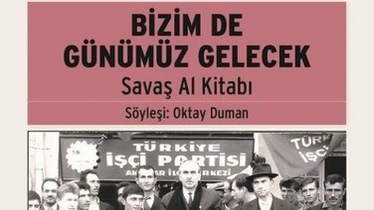 TÜRKİYE SOSYALİST HAREKETİNİN ÇINARLARINDAN SAVAŞ AL’IN HAYATINI ANLATAN “BİZİM DE GÜNÜMÜZ GELECEK” AYRINTI’DAN ÇIKTI!