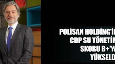 POLİSAN HOLDİNG’İN CDP SU YÖNETİM SKORU B+’YA YÜKSELDİ