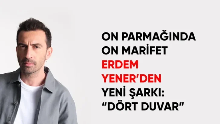 ON PARMAĞINDA ON MARİFET ERDEM YENER’DEN YENİ ŞARKI: “DÖRT DUVAR”