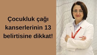 ÇOCUKLUK ÇAĞI KANSERLERİNİN 13 BELİRTİSİNE DİKKAT!