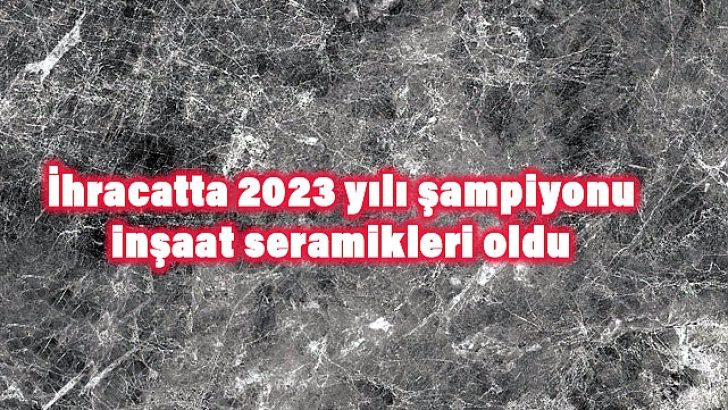 İhracatta 2023 yılı şampiyonu inşaat seramikleri oldu