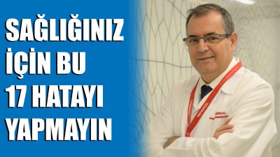 SAĞLIĞINIZ İÇİN BU 17 HATAYI YAPMAYIN